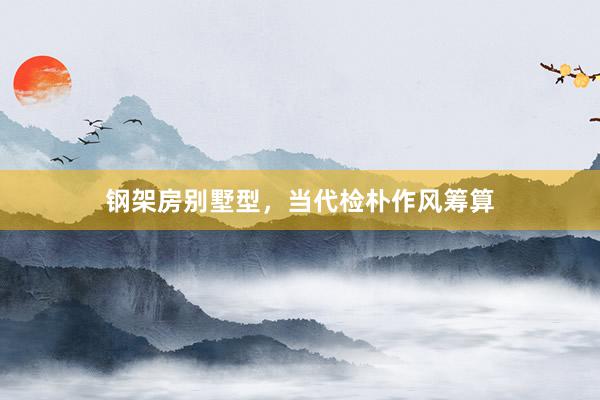 钢架房别墅型,当代检朴作风筹算