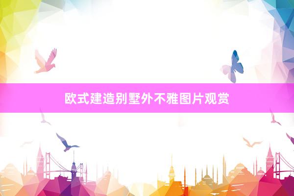 欧式建造别墅外不雅图片观赏