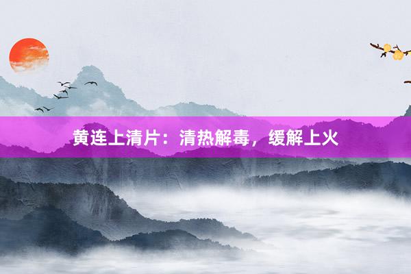 黄连上清片：清热解毒，缓解上火