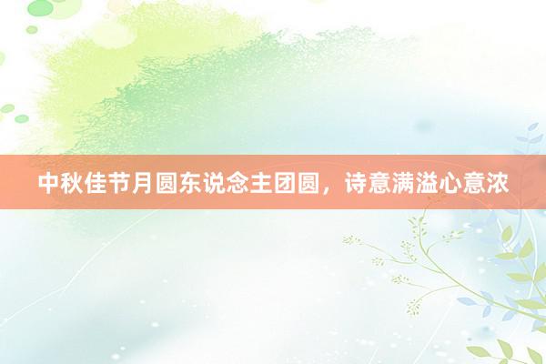 中秋佳节月圆东说念主团圆，诗意满溢心意浓