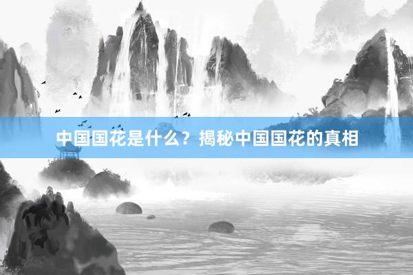 中国国花是什么？揭秘中国国花的真相