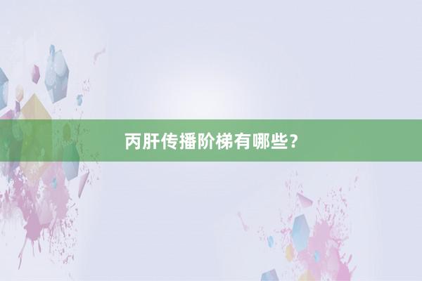 丙肝传播阶梯有哪些？