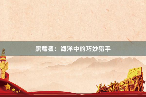 黑鳍鲨：海洋中的巧妙猎手