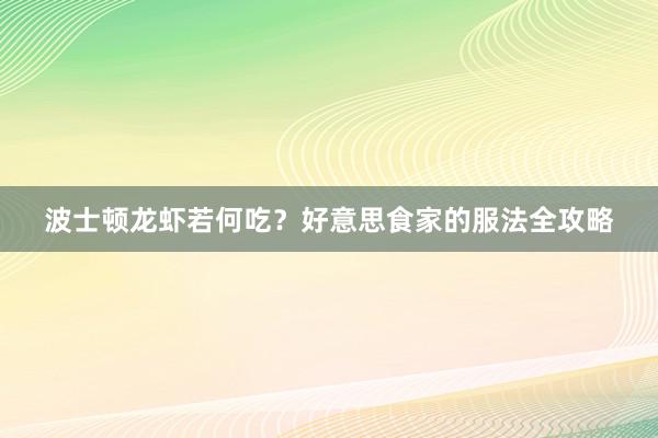 波士顿龙虾若何吃？好意思食家的服法全攻略