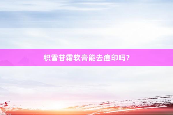 积雪苷霜软膏能去痘印吗？