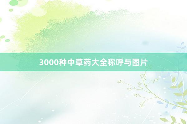 3000种中草药大全称呼与图片